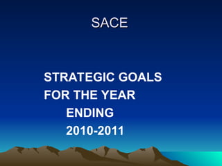 SACE
SACE
STRATEGIC GOALS
FOR THE YEAR
ENDING
2010-2011
 