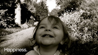 Happiness.
 