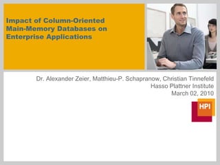 Impact of Column-OrientedMain-Memory Databases on Enterprise Applications Dr. Alexander Zeier, Matthieu-P. Schapranow, Christian Tinnefeld Hasso Plattner Institute March 02, 2010 