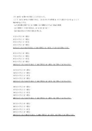 さて 25 兆－2 個の 0 が続くことが分かった。
ここで「n!は 10^k の倍数である」これをみたす自然数 k のうち最大のものを p として
f(n)=10^p とする。
・n を素因数分解すると 2 の個数＞5 の個数なので n!÷f(n)は偶数
・2 の累乗の一の位の変化は、2→4→8→6→2→…
・k!に(k+1)をかけた時の変化を考える。
1 をかけると 0 つ進む
2 をかけると 1 つ進む
3 をかけると 1 つ戻る
4 をかけると 2 つ進む
5 をかけ（ると 0 が生まれ）て 10 で割ると 1 つ戻る（つまり 2 で割ってる）
6 をかけると 0 つ進む
7 をかけると 1 つ進む
8 をかけると 1 つ戻る
9 をかけると 2 つ進む
10 をかけ（ると 0 が生まれ）て 10 で割ると 0 つ進む（2 で割って 2 をかける）
11 をかけると 0 つ進む
12 をかけると 1 つ進む
13 をかけると 1 つ戻る
14 をかけると 2 つ進む
15 をかけ（ると 0 が生まれ）て 10 で割ると 2 つ戻る（2 で割って 3 をかける）
16 をかけると 0 つ進む
17 をかけると 1 つ進む
18 をかけると 1 つ戻る
19 をかけると 2 つ進む
20 をかけ（ると 0 が生まれ）て 10 で割ると 1 つ進む（2 で割って 4 をかける）
21 をかけると 0 つ進む
22 をかけると 1 つ進む
23 をかけると 1 つ戻る
24 をかけると 2 つ進む
25 をかけ（ると 00 が生まれ）て 100 で割ると 2 つ戻る（2 で割って 2 で割ってる）
 