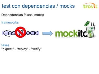 test con dependencias / mocks   Dependencias falsas: mocks frameworks fases "expect" - "replay" - "verify" 