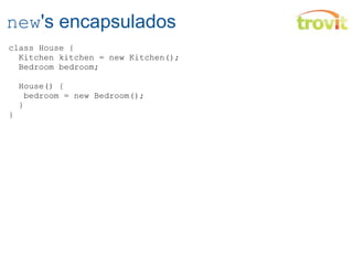 new 's encapsulados class House {    Kitchen kitchen = new Kitchen();    Bedroom bedroom;    House() {     bedroom = new Bedroom();    } } 