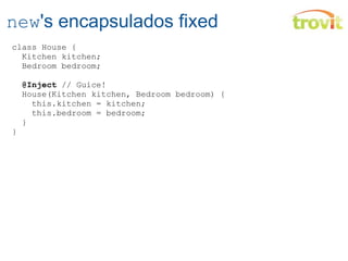 new 's encapsulados fixed class House {    Kitchen kitchen;    Bedroom bedroom;    @Inject  // Guice!    House(Kitchen kitchen, Bedroom bedroom) {      this.kitchen = kitchen;      this.bedroom = bedroom;    } } 
