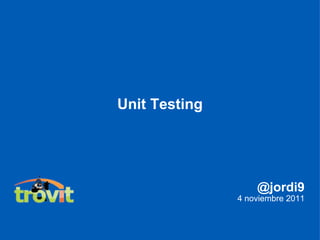 Unit Testing @jordi9 4 noviembre 2011 