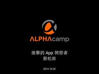 進擊的 App 開發者 
蔡松昇 
! 
2014.10.02 
1 
 