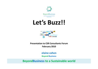 Let’s Buzz!!

     Presentation to CSR Consultants Forum
                 February 2010

                elaine cohen
                Beyond Business

BeyondBusiness to a Sustainable world
BeyondBusiness to a Sustainable world
 