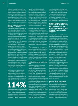 16

GRUDZIEŃ 2013

Temat numeru

Pośrednik musi więc doskonale znać
zasady współpracy, kryteria inicjatywy
i bardzo dokładnie sprawdzać wnioski
potencjalnych beneficjentów. Ponadto
w przypadku poręczenia portfelowego
i pożyczki globalnej bank musi na bieżąco przekazywać Menedżerowi sprawozdania oraz podstawowe informacje na
temat wykorzystania limitu produktów.
JEREMIE – co jest najkorzystniejsze dla banków?
Która formuła współpracy jest więc dla
banku bardziej korzystna? Pośrednia
czy bezpośrednia? Wszystko zależy od
konkretnych potrzeb i oczekiwań banku
oraz skali kredytowania. Na chwilę
obecną dużo więcej banków pośrednio
uczestniczy w JEREMIE i współpracuje
z funduszami poręczeniowymi.
– Warto, aby bank skorzystał z poręczeń
portfelowych w kredytach, które są bardzo duże (powyżej 1 miliona złotych).
Wtedy maksymalne poręczenia funduszy poręczeniowych nie zapewniają
adekwatnego zabezpieczenia. W mniejszych sprawach w JEREMIE uważam, że
bezpieczniejsze są poręczenia Pośredników Finansowych – twierdzi Krzysztof
Dylikowski, prezes Poznańskiego
Funduszu Poręczeń Kredytowych, który
jest Pośrednikiem w województwie
wielkopolskim. Zauważa on również, że
dwustopniowa weryfikacja wniosków
(sprawdzenie beneficjenta przez bank
oraz Pośrednika poręczającego) racjonalizuje wydawanie pieniędzy.
Do końca czerwca na JEREMIE, dla
wszystkich Pośredników (banków,
funduszy doręczeniowych, funduszy
pożyczkowych i innych instytucji) przeznaczono ok. 1,8 mld zł. Pośrednicy nie
wykorzystali całej kwoty, a tylko ok. 1,3
mld zł. Idea instrumentów zwrotnych,

która polega na wielokrotnym wykorzystywaniu tych samych środków finansowych, została zrealizowana w pełni
tylko w województwie wielkopolskim,
gdzie dokonano obrotu środkami na
poziomie ok. 114 proc. (czyli ponownie

wykorzystano zwrócone środki).
Pośrednicy Finansowi udzielali pożyczek na zasadach rynkowych bądź na
zasadach de minimis w zależności od
umowy podpisanej z Menedżerem.
Minimalne oprocentowanie oferowane
przez Pośrednika wynosiło w niektórych przypadkach 1 proc., a minimalna
prowizja w pojedynczych przypadkach
nawet 0 proc. Na ogół oprocentowanie
kredytów nie przekraczało 4-5 proc.
Oceniając atrakcyjność współpracy
w ramach inicjatywy, należy dostrzec
dwie podstawowe korzyści. Po pierwsze
jest to dla banków szansa na dotarcie do
nowych klientów, którzy do tej pory nie
mogli skorzystać z kredytów ze względu
na brak zabezpieczeń bądź brak historii
kredytowej. Po drugie bank minimalizuje ryzyko, gdyż otrzymuje reasekurację
i poręczenia – ze strony Menedżera
bądź instytucji, które oferują poręczenia.
– I choć JEREMIE rodzi się w bólach, to
przynosi on korzyści zarówno lokalnym
społecznościom, przedsiębiorcom, jak
i bankom – powiedział podczas Europejskiego Kongresu Małych i Średnich
Przedsiębiorstw Jerzy Woźniczko, prezes Banku Spółdzielczego w Trzebnicy,
który jest Pośrednikiem Finansowym.
Współpraca BS-ów w ramach
RPO
Jak zauważyliśmy wcześniej, poza
inicjatywą JEREMIE instrumenty
zwrotne kierowane do przedsiębiorców wdrażane są również w ramach
Regionalnych Programów Operacyjnych (RPO). W tym przypadku zasady
uczestnictwa instytucji finansowych
w RPO są podobne jak w JEREMIE,
jednak konkurs na Pośredników ogłasza
bezpośrednio urząd marszałkowski –
bez pośrednictwa Menedżera Funduszu
Powierniczego. Choć Pośrednikiem
udzielającym kredytów i pożyczek może
zostać bank, to w projekcie w latach
2007-2013 żaden bank spółdzielczy ani
bank komercyjny nie pełni tej roli. Banki
spółdzielcze i zrzeszające biorą za to
pośrednio udział w projektach, współpracując z Pośrednikami oferującymi
poręczenia, w które zaangażowane są
środki RPO (na zasadach analogicz-

nych z obowiązującymi w JEREMIE).
Współpraca ta jednak jest ograniczona,
co – jak zauważa Piotr Popa, rzecznik
Ministerstwa Rozwoju Regionalnego – „wynika między innymi z tego,
że instytucje poręczające działają
zazwyczaj lokalnie, nie mają wystarczającej kapitalizacji, a także nie posiadają

Poręczenia dofinansowane w ramach RPO również nie są drogie. Ich
koszt to równowartość
procentowa wartości
kredytu.
rankingów, które pozwalałyby im na
obniżenie rezerw i przeznaczenie uwolnionych środków na zwiększenie akcji
kredytowej dla MŚP”. Pocieszający jest
fakt, że planowane jest usprawnienie
systemu funduszy poręczeniowych oraz
ich większe dokapitalizowanie w latach
2014-2020. Współpraca z pośrednikami przynosi przede wszystkim – podobnie jak w przypadku JEREMIE – korzyści
w postaci płynnego zabezpieczenia
kredytów. Poręczenia dofinansowane
w ramach RPO również nie są drogie.
Ich koszt to równowartość procentowa
wartości kredytu. W pojedynczych
przypadkach – dzięki dofinansowaniu z UE – oferowane są poręczenia
bezprowizyjne. Najczęściej jednak cena
kształtuje się od 0,5 proc. do 3 proc.
wartości kredytu. Wysokość prowizji
jest uzależniona od okresu kredytowania oraz wysokości pożyczki. W ramach
RPO bez udziału Menedżera Funduszu
Powierniczego do końca czerwca 2013
r. podpisano ogólnie 84 umowy z Pośrednikami (funduszami pożyczkowymi,
funduszami doręczeniowymi) na kwotę
ok. 1,4 mld złotych.
Kredyt i dotacja w jednym
Trzecim z projektów, wykorzystującym instrumenty zwrotne, jest kredyt
technologiczny. Nie jest jednak on
w znaczeniu dosłownym instrumentem zwrotnym, gdyż łączy instrument
zwrotny z dotacją (premią technologiczną). Nazywany jest instrumentem
mieszanym. Kredyt technologiczny na
terenie 16 województw wdrażany jest
przez BGK, który koordynuje projekt

 