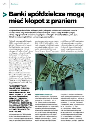 24

Compliance

GRUDZIEŃ 2013

Banki spółdzielcze mogą
mieć kłopot z praniem
Rozpoznawanie i zwalczanie procederu prania pieniędzy i finansowania terroryzmu nabierze
wkrótce nowej wagi dla sektora banków spółdzielczych. Kolejna wersja dyrektywy unijnej
obniży próg zgłaszanych i monitorowanych przez banki wpłat i transakcji z 15 do 7,5 tys. euro.
Nałoży to na banki spółdzielcze szereg nowych obowiązków.
W świetle ustawy z dnia 16 listopada
2000 r. o przeciwdziałaniu praniu
pieniędzy i finansowaniu terroryzmu
banki spółdzielcze oraz zrzeszające posiadają status tzw. instytucji
obowiązanych, na których ciąży szereg
wynikających z ustawy obowiązków
i zaleceń, których realizacja jest
przedmiotem kontroli i monitoringu
ze strony Generalnego Inspektora
Informacji Finansowej w Ministerstwie
Finansów, KNF oraz – co często jest
niezauważane i lekceważone – przez
właściwe miejscowo organy kontroli
skarbowej, czyli dyrektorów Urzędów
Kontroli Skarbowych.
Niedawno media prasowe i internetowe, w tym portal bs.net.pl, opisały
zagadnienia związane z realizacją
postanowień ustawy. Od 21 września
2010 r. do 24 lutego 2011 r. jej zapisy
były przedmiotem kontroli NIK, z cze-

W Ministerstwie Finansów nie zmodernizowano też systemu
informatycznego, ABY
DOSTOSOWAĆ go do wymogów przyszłego
rozporządzenia rejestrowego oraz do
stworzenia bezpiecznej
komunikacji pomiędzy Generalnym Inspektorem,
a jednostkami współpracującymi.
go powstał raport pt. „Wykonywanie
przez Generalnego Inspektora Informacji Finansowej obowiązków w zakresie przeciwdziałania praniu pieniędzy

oraz finansowaniu terroryzmu w latach
2008-2010”. W kwietniu 2013 r. wykonanie ustawy o przeciwdziałaniu praniu
pieniędzy było też przedmiotem oceny
posłów na posiedzeniach sejmowej
Komisji do Spraw Kontroli Państwowej.

z dnia 25 czerwca 2009 r. stały się tzw.
instytucjami obowiązanymi do kontrolowania po kątem prania brudnych
pieniędzy, do czasu wejścia w życie
nowych przepisów wykonawczych zostało de facto zwolnionych z obowiąz-

Zaniechania ministra
Raport pokontrolny NIK negatywnie
ocenia fakt niewydania przez ministra
finansów po 8 października 2010 r.
tzw. rozporządzenia rejestrowego,
dostosowującego sposób rejestrowania i przekazywania przez Generalnego
Inspektora wymaganych informacji
do przepisów znowelizowanej ustawy
o przeciwdziałaniu wprowadzania do
obrotu finansowego wartości majątkowych. W rezultacie tego zaniechania wiele podmiotów, które z dniem
wejścia w życie nowelizacji ustawy

ku rejestracji transakcji ponadprogowych i przekazywania informacji o nich
do Generalnego Inspektora. W efekcie
Polska nie zaimplementowała w całości
dyrektywy 2005/60/WE Parlamentu
Europejskiego i Rady, co powinna uczynić do 15 grudnia 2007 roku.
Do czasu wydania nowego rozporządzenia rejestrowego instytucje
obowiązane (w tym banki spółdzielcze)
zostały zobligowane do rejestrowania i przekazywania informacji do
Generalnego Inspektora danych na
dotychczasowych zasadach. Stwarzało

 