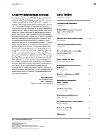 03

GRUDZIEŃ 2013

Chcemy dostarczać wiedzę

Spis Treści:

Świat pędzi jak zwariowany. Wirtualna rzeczywistość zaczyna
wypierać realną . To, co dzisiaj zajmuje czołówki internetowych
mediów, jutro odchodzi w niebyt. Problem dziś istotny, jutro
przykryty będzie przez następny, kolejny, jeszcze jeden i jeszcze.
Nie zmienimy tego. Istotą portali jest aktualność i gonienie za
informacjami. A tych przybywa, leją się jak woda i zapełniają medialną przestrzeń. Nie przeczytałeś czegoś dzisiaj? Jutro musisz
biegać po archiwach, posługiwać się wyszukiwarkami, szperać
w sieci i klikać, klikać, klikać. Portal Bs.net.pl jest internetowym
dziennikiem. Wyróżnia się zapewne tym, że posiada bazy wiedzy,
gromadzi i udostępnia dokumenty, artykuły, stanowiska i akty
prawne związane z ważnymi dla sektora problemami. Ale też
biegnie, aby nadążać. To, co widnieje na ekranie teraz, za godzinę
będzie wyglądać inaczej. To, co teraz na pierwszym miejscu, za
godzinę znajdzie się na ostatnim. Dlatego chcemy trochę przystanąć i złapać oddech. Zatrzymać się na chwilę dłuższą, niż te
parę godzin nad sprawami, które warte są bliższego oglądu i decydują o naszej przyszłości. Zasiąść przy stole i pogadać na spokojnie o tym, co dla banków spółdzielczych istotne. Tak powstała
idea Rady Ekspertów Spółdzielczych. Tak też powstała idea Magazynu Bs.net. Przy pełnym świetle ramp nie da się wychwycić
wszystkiego. Trzeba je na chwilę wyłączyć, a strumień światła
skierować w określone miejsce. I taki w swoich założeniach ma
być Magazyn Bs.net. – naświetlać wybrane zagadnienia.
Mając nadzieję, że tak jak i my uznawszy, iż śmierć słowa drukowanego odtrąbiono przedwcześnie – pochylicie się Państwo nad
Magazynem przy filiżance herbaty czy kawy, a jego lektura nie
rozczaruje i nie zawiedzie.

Listopad 2013 / numer 1

Robert Azembski,
redaktor prowadzący
Anna Lewkowska,
redaktor naczelna portalu Bs.net.pl

Unia kontra banki spółdzielcze 
Jan Mazurek

4

Banki spółdzielcze muszą same uporać 
się ze swoimi problemami
Robert Azembski

6

Bancassurance – efektywny dla banków
Alicja Hamkało

10

Obligacje sposobem na adekwatność
Jan Mazurek

12

Czy banki spółdzielcze wykorzystują
instrumenty zwrotne?
Miłosz Słota

14

Dobra „chmura” w Tczewie
Eugenia Pokorska-Sawczuk

19

Nowa perspektywa finansowa szansą 
dla banków
Anna Lewkowska

20

Zamykam bank a otwieram SKOK?
Paweł Bieżuński

22

Banki spółdzielcze mogą mieć 
kłopot z praniem
Elżbieta Wąsik

24

Jak dbać o pracownika?
Joanna Michalska

28

Złoto w bankach spółdzielczych 
Robert Azembski

30

RES o spółdzielczości i o złych przepisach
Robert Azembski

32

Kocham cię jak Irlandię
Małgorzata Wajszczuk

36

Biblioteczka

38

 