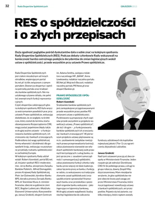 32

Rada Ekspertów Spółdzielczych

GRUDZIEŃ 2013

RES o spółdzielczości
i o złych przepisach
Duża zgodność poglądów pośród dyskutantów dała o sobie znać na kolejnym spotkaniu
Rady Ekspertów Spółdzielczych (RES). Podczas debaty członkowie Rady wskazywali na
konieczność bardzo ostrożnego podejścia decydentów do zmian legislacyjnych wokół
ustaw o spółdzielczości, przede wszystkim przy ustawie Prawo spółdzielcze.

Rada Ekspertów Spółdzielczych
jest ciałem niezależnym od innych
ośrodków, wspierającym portal
bs.net.pl i ściśle związanym z samym
portalem. Dostarcza ekspertyz i opinii
na potrzeby portalu oraz środowiska banków spółdzielczych. Nie ma
ustalonego sztywno składu, nie pełni
też zewnętrznych funkcji reprezentacyjnych.
Część ekspertów zabierających głos
na kolejnym spotkaniu RES była wręcz
za wstrzymaniem poselskich prac przy
ustawie Prawo spółdzielcze, wskazując
dodatkowo, że ze względu na krótki
czas, który został do terminu startu
obowiązywania Rozporządzenia CRR,
mogą zostać popełnione błędy także
w drugiej ważne ustawie – o funkcjonowaniu banków spółdzielczych, ich
zrzeszaniu się i bankach zrzeszających.
Podkreślono też wagę spółdzielczej
formy własności i działalności dla gospodarki kraju, wskazując na pozytywne przykłady rozkwitu spółdzielczości
w zachodniej Europie.
W kolejnym spotkaniu Rady udział
wzięli: Robert Azembski, portal BS.net.
pl, inicjator spotkań RES i moderator,
mec. Jerzy Bańka, wiceprezes Związku
Banków Polskich,  Alfred Domagalski,
prezes Krajowej Rady Spółdzielczej,
Piotr Jan Dziewulski, dyrektor Banku
BPS, doradca prezesa Zarządu Banku
BPS, dr Stanisław Kluza, b. minister
finansów, obecnie w gabinecie cieni
BCC, Bogdan Ludwiczak z Wydziału
Ekonomii Uniwersytetu Rzeszowskiego, Janusz Grobicki, ekspert Centrum

im. Adama Smitha, zastępca redaktora naczelnego MF „BANK”, Anna
Lewkowska, redaktor naczelna portalu
BS.Net.pl, Wojciech Boczoń, redaktor
naczelny portalu PR.News.pl oraz
ekspert Bankier.pl.
Prawo spółdzielcze i spółdzielczość
Robert Azembski
Środowisko banków spółdzielczych
jest zaniepokojone przygotowywanymi
przede wszystkim przez posłów PO
zmianami ustaw o spółdzielczości.
Punktowane są propozycje złych zapisów przede wszystkim w projekcie nowelizacji ustawy „Prawo spółdzielcze”,
ale też i drugim – „o funkcjonowaniu
banków spółdzielczych ich zrzeszaniu
się i bankach zrzeszających”. W pierwszym projekcie ustawy piętnowane są
m.in.: pozbawienie związków rewizyjnych prawa przeprowadzania lustracji,
zakaz piastowania stanowisk we wła­
dzach spółdzielni bankowej osób prawnych korzystających z usług banku, co
jest sprzeczne z  zasadami samorządności i samoorganizacji spółdzielni,
zakaz piastowania funkcji członka rady
banku przez więcej niż dwie kadencje,
zakaz łączenia pracy w banku z funkcją
w radzie, co wskazywano na tradycyjne
złamanie zasad spółdzielczości oraz
upublicznianie sprawozdań finansowych banku oraz protokołów z posiedzeń organów banku wskazano – jako
ingerujące w tajemnicę bankową.
W drugiej ustawie wątpliwości budzą
niechęć legislatorów do zaliczenia

funduszy udziałowych do kapitałów
najwyższej jakości (Tier 1) czy ograniczenia zbywalności udziałów.
Janusz Grobicki
Nad tymi ustawami pracują aż dwa zespoły w Ministerstwie Finansów. Jeden
rozpatruje jak wdrożyć Dyrektywę
CRD IV do polskiego prawa, a drugi to
grupa robocza, dawny Zespół Międzyzrzeszeniowy. Mam nieodparte
wrażenie, że głos spółdzielców nie
jest obecnie brany pod uwagę ani
przez Ministerstwo Finansów, które
ma przygotować nowelizację ustawy
o bankach spółdzielczych, ani przez
posłów. Pojawia się też pytanie, czy
kilka miesięcy, które raptem zostały

 