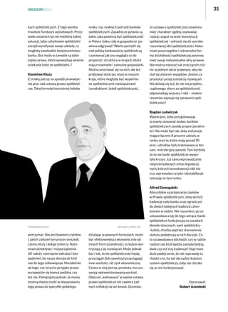 35

GRUDZIEŃ 2013

kach spółdzielczych. Z tego wynika
trwałość funduszy udziałowych. Przez
wiele ostatnich lat nie mieliśmy takiej
sytuacji, żeby członkowie spółdzielni
zaczęli wycofywać swoje udziały, co
mogłoby zaszkodzić bezpieczeństwu
banku. Być może w zamyśle są takie
zapisy prawa, które spowodują właśnie
uciekanie ludzi ze spółdzielni..?
Stanisław Kluza
Z troską patrzę na sposób prowadzenia prac nad ustawą prawo spółdzielcze. Taką formułę korzystniej byłoby

rynku i np. realnych potrzeb banków
spółdzielczych. Zasadnicze pytania są
takie: jaką powinna być spółdzielczość
w Polsce i jaka, rolę w gospodarce  powinna odgrywać? Warto pochylić się
nad polską bankowością spółdzielczą
i porównać jak ona wygląda co do
proporcji i struktury w krajach, które
mają rozwinięte i zamożne gospodarki.
Można wzorować się na nich, ale też
próbować dostrzec nisze w naszym
kraju, które mogłyby być wypełnione spółdzielczymi rozwiązaniami
i produktami. Jeżeli spółdzielczość,

że ustawa o spółdzielczości powinna
mieć charakter ogólny, stanowiąc
rodzaj czegoś na wzór konstytucji
spółdzielczej  i odnosić się do szeroko
rozumianej idei spółdzielczości. Natomiast poszczególne i różnorodne formy działalności spółdzielczej powinny
mieć swoje indywidualne akty prawne.
Nie można mieszać tak znaczących różnic w jednym akcie prawnym, aby nie
stał się zbiorem wyjątków. Jestem za
prostotą i przejrzystością rozwiązań.
Nie dziwię się też, że nie ma projektu
rządowego, skoro za spółdzielczość
odpowiadają wszyscy i nikt – siedem
resortów zajmuje się sprawami spółdzielczości! 
Bogdan Ludwiczak
Ważne jest, żeby przygotowując
przepisy stosować wobec banków
spółdzielczych zasadę proporcjonalności. Nie może być tak, żeby instytucje
mające łącznie 8 procent udziału w
rynku oraz te, które mają ponad 90
proc. udziałów były traktowane w ten
sam, restrykcyjny sposób. Tym bardziej
że to nie banki spółdzielcze wywołały kryzys. Już samo wprowadzanie
nieprzemyślanych zmian legislacyjnych, których konsekwencji nikt nie
zna, wprowadza ryzyko i destabilizuje
sytuację na tym rynku.

wstrzymać. Nie jest bowiem czytelne,
z jakich założeń ten proces wyszedł,
czemu służy i dokąd zmierza. Natomiast dyrektywy i rozporządzenia
UE należy roztropnie wdrażać i bez
opóźnień, bo nasza akcesja do Unii
nas do tego zobowiązuje. Niezależnie
od tego, czy teraz to przyjęte prawo
europejskie się komuś podoba, czy
też nie. Pamiętajmy jednak, że mamy
istotną elastyczność w dopasowaniu
tego prawa do specyfiki polskiego

działając w pewnych formułach, może
być efektywniejsza ekonomicznie od
innych form działalności, to ludzie skorzystają z jej rozwiązań. Może jednak
być i tak, że do spółdzielczości będą
przyciągać (lub nawet już przyciągają)
inne wartości, niż zysk ekonomiczny.
Cenna w niej jest np. prostota, ma ona
swoją niekwestionowaną wartość.
Obecnie „kotłowana” w sejmie ustawa
prawo spółdzielcze nie zawiera żadnych refleksji na ten temat. Oceniam,

Alfred Domagalski
Absurdalne są propozycje zapisów
w Prawie spółdzielczym, żeby skrócić
kadencję rady banku oraz ograniczyć
do dwóch kolejnych kadencji członkostwo w radzie. Nie rozumiem, po co
ustawodawca się do tego wtrąca: banki
spółdzielcze funkcjonują na zasadach
demokratycznych, sami spółdzielcy-ludzie, choćby poprzez stanowienie
statutu podejmują w nich decyzje. Co
to ustawodawcę obchodzi, czy w radzie
nadzorczej ktoś będzie zasiadał jedną,
dwie czy też trzy kadencje? Stąd mam
duże podejrzenie, że tak naprawdę to
chodzi o to, by tak obrzydzić ludziom
system spółdzielczy, żeby nie chciało
się w nim funkcjonować.

Opracował:
Robert Azembski

 