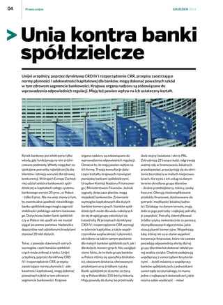 04

Prawo unijne

GRUDZIEŃ 2013

Unia kontra banki
spółdzielcze
Unijni urzędnicy, poprzez dyrektywę CRD IV i rozporządzenie CRR, przepisy zaostrzające
normy płynności i adekwatności kapitałowej dla banków, mogą dokonać poważnych szkód
w tym zdrowym segmencie bankowości. Krajowe organa nadzoru są zobowiązane do
wprowadzenia odpowiednich regulacji. Mają też pewien wpływ na ich ostateczny kształt.

Rynek bankowy jest efektywny tylko
wtedy, gdy funkcjonują na nim zróżnicowane podmioty. Wtedy mogą być zaspokajane potrzeby największej liczby
klientów i istnieją warunki dla zdrowej
konkurencji. W krajach Europy Zachodniej udział sektora bankowości spółdzielczej w kapitałach całego systemu
bankowego wynosi 20 proc., w Polsce
– tylko 8 proc. Nie ma więc mowy o tym,
by ewentualna upadłość niewielkiego
banku spółdzielczego mogła zagrozić
stabilności polskiego sektora bankowego. Dotychczas żaden bank spółdzielczy w Polsce nie upadł ani nie musiał
sięgać po pomoc państwa. Nadwyżka
depozytów nad udzielonymi kredytami
stanowi 20 mld złotych.
Teraz, z powodu stawianych ostrych
wymogów, część banków spółdzielczych może zniknąć z rynku. Unijni
urzędnicy, poprzez dyrektywę CRD
IV i rozporządzenie CRR, przepisy
zaostrzające normy płynności i  adekwatności kapitałowej, mogą dokonać
poważnych szkód w tym zdrowym
segmencie bankowości. Krajowe

organa nadzoru są zobowiązane do
wprowadzenia odpowiednich regulacji.
Oznacza to, że mają pewien wpływ na
ich formę. Trwają konsultacje dotyczące kształtu krajowych rozwiązań
pomiędzy bankami spółdzielczymi,
Urzędem Komisji Nadzoru Finansowego i Ministerstwem Finansów. Jednak
sygnały, dotyczące planów, mogą
niepokoić bankowców. Zrównanie
wymogów kapitałowych dla dużych
banków komercyjnych i banków spółdzielczych może dla wielu należących
do tej drugiej grupy zakończyć się
katastrofą. W przepisach dyrektywy
CRD IV i rozporządzenia CRR wymogi
w zakresie kapitałów, a także współczynników wypłacalności i płynności,
określono na takim samym poziomie
dla małych banków spółdzielczych, jak i 
dla dużych, komercyjnych. Nie uwzględniono faktu, że te dwie grupy banków
w Polsce różnią się specyfiką działalności, obszarem działania, oferowanymi
produktami oraz źródłami ryzyka.
Banki spółdzielcze słusznie szczycą
się w Polsce blisko 150-letnią historią.
Mają powody do dumy, bo przetrwały

dwie wojny światowe i okres PRL.
Zatrudniają 22 tysiące ludzi, odgrywają
ważną rolę w finansowaniu lokalnych
przedsięwzięć, przyczyniają się do obniżenia bezrobocia w małych miejscowościach. Korzysta z ich usług na danym
terenie określona grupa klientów
– drobni przedsiębiorcy, rolnicy, osoby
fizyczne. Oferują nieskomplikowane
produkty finansowe, dostosowane do
potrzeb i możliwości lokalnej ludności. Działając na danym terenie, znają
dobrze jego potrzeby i najlepiej potrafią
je zaspokoić. Potrafią zidentyfikować
źródła ryzyka, niekoniecznie za pomocą
skomplikowanych algorytmów, jakie
stosują banki komercyjne. Wypełniają
lukę, której nie są w stanie wypełnić
korporacje finansowe, które nie zawsze
posiadają odpowiednią ofertę dla tej
grupy klientów lub dokonać obiektywnej analizy ryzyka. Chętnie podejmują
współpracę z samorządami terytorialnymi. – Jeżeli mówimy o współpracy
banków spółdzielczych z jednostkami
samorządu terytorialnego, to mamy
jedno z najlepszych doświadczeń, jakie
można sobie wyobrazić – mówi

 