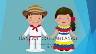 DANZAS COLOMBIANAS
Carolina Méndez Herrera
10-02
 