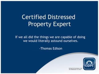 Certified Distressed  Property Expert If we all did the things we are capable of doing  we would literally astound ourselves.   -Thomas Edison 