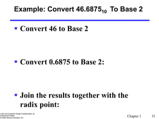 Chapter 1 31
Example: Convert 46.687510 To Base 2
 Convert 46 to Base 2
 Convert 0.6875 to Base 2:
 Join the results together with the
radix point:
 