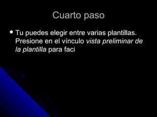 Cuarto pasoCuarto paso
 Tu puedes elegir entre varias plantillas.Tu puedes elegir entre varias plantillas.
Presione en el vínculoPresione en el vínculo vista preliminar devista preliminar de
la plantillala plantilla para facipara faci
 
