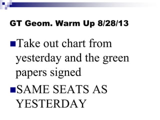 GT Geom. Warm Up 8/28/13
Take out chart from
yesterday and the green
papers signed
SAME SEATS AS
YESTERDAY
 