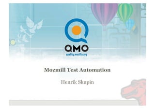 Mozmill Test Automation

     Henrik Skupin
 