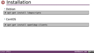 Linux LPIC2 noelmace.com
Installation
• Debian
• CentOS
# apt-get install ldapscripts# apt-get install ldapscripts
# apt-get install openldap-clients# apt-get install openldap-clients
 