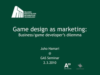 Game design as marketing: Business/game developer’s dilemma Juho Hamari @ GAS Seminar 2.3.2010 