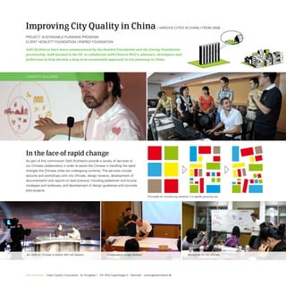 Improving City Quality in China                                                                          / VArioUs Cities in CHinA / FroM 2008 -

ProjeCt: sUstAinABLe PLAnninG ProGrAM
CLient: HeWLett FoUnDAtion / enerGy FoUnDAtion

Gehl Architects have been commissioned by the Hewlett Foundation and the Energy Foundation
partnership, both located in the US, to collaborate with Chinese NGO’s, planners, developers and
politicians to help develop a long term sustainable approach to city planning in China.




CAPACity BUiLDinG




In the face of rapid change
As part of this commission Gehl Architects provide a variety of services to
our Chinese collaborators in order to assist the Chinese in handling the rapid
changes the Chinese cities are undergoing currently. the services include
lectures and workshops with city officials, design reviews, development of
documentation and reports on best practice, including pedestrian and bicycle
strategies and toolboxes, and development of design guidelines and concrete
pilot projects.
                                                                                                 Principles for introducing variation in a rapidly growing city




Jan Gehl on Chinese tv before 400 mill viewers.                  Collaborative design reviews                                       Workshop for city officials




Gehl Architects · Urban Quality Consultants · Gl. Kongevej 1 · DK 1610 Copenhagen V · Denmark · www.gehlarchitects.dk
 