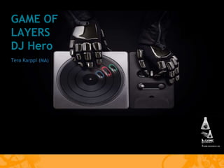 GAME OF LAYERS DJ Hero Tero Karppi (MA) 