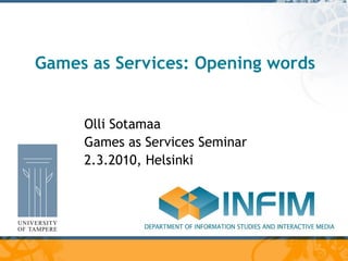 Games as Services: Opening words Olli Sotamaa Games as Services Seminar 2.3.2010, Helsinki 