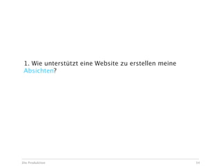 1. Wie unterstützt eine Website zu erstellen meine
 Absichten?




Die Produktion                                        34
 