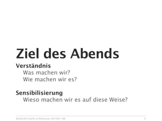 Ziel des Abends
Verständnis

 Was machen wir?

 Wie machen wir es?

Sensibilisierung

 Wieso machen wir es auf diese Weise?


03.03.10 Usability & Webdesign OM SMA | BW   5
 