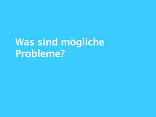 Was sind mögliche
Probleme?
 