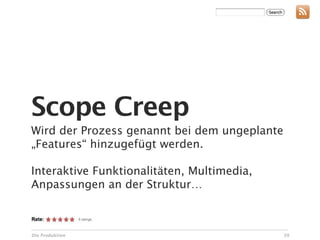Scope Creep
Wird der Prozess genannt bei dem ungeplante
„Features“ hinzugefügt werden.

Interaktive Funktionalitäten, Multimedia,
Anpassungen an der Struktur…



Die Produktion                                39
 
