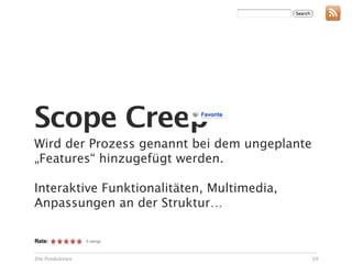 Scope Creep
Wird der Prozess genannt bei dem ungeplante
„Features“ hinzugefügt werden.

Interaktive Funktionalitäten, Multimedia,
Anpassungen an der Struktur…



Die Produktion                                39
 