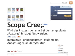 Scope Creep
Wird der Prozess genannt bei dem ungeplante
„Features“ hinzugefügt werden.

Interaktive Funktionalitäten, Multimedia,
Anpassungen an der Struktur…



Die Produktion                                39
 