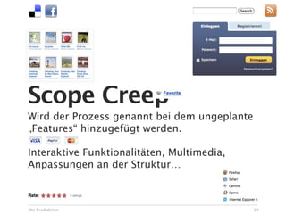 Scope Creep
Wird der Prozess genannt bei dem ungeplante
„Features“ hinzugefügt werden.

Interaktive Funktionalitäten, Multimedia,
Anpassungen an der Struktur…



Die Produktion                                39
 