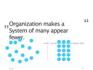 „Organization makes a
 System of many appear
                                                              “
 fewer.
             —Law 2, „The laws of simplicity“, John Maeda, 2006




 Design                                                      43
 