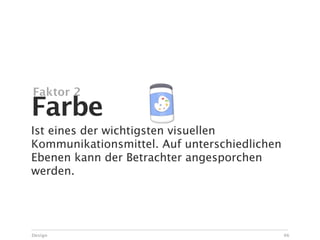 Faktor 2
Farbe
Ist eines der wichtigsten visuellen
Kommunikationsmittel. Auf unterschiedlichen
Ebenen kann der Betrachter angesporchen
werden.




Design                                        46
 