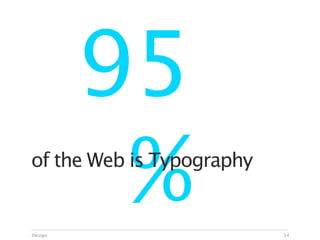 95
Design
          %
of the Web is Typography


                           54
 
