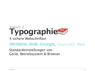 Faktor 3
Typographie
4 sichere Webschriften
Verdana, Arial, Georgia, Courier New
Standardeinstellungen von
Gerät, Betriebsystem & Browser



Design                             55
 