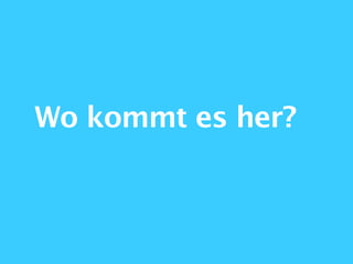 Wo kommt es her?
 