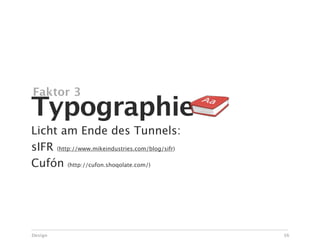 Faktor 3
Typographie
Licht am Ende des Tunnels:
sIFR (http://www.mikeindustries.com/blog/sifr)
Cufón (http://cufon.shoqolate.com/)




Design                                           56
 