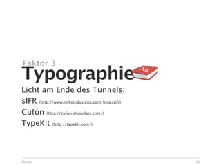 Faktor 3
Typographie
Licht am Ende des Tunnels:
sIFR (http://www.mikeindustries.com/blog/sifr)
Cufón (http://cufon.shoqolate.com/)
TypeKit (http://typekit.com/)



Design                                           56
 