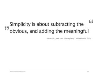 „   Simplicity is about subtracting the
    obvious, and adding the meaningful
                                                                            “
                             —Law 10, „The laws of simplicity“, John Maeda, 2006




    Benutzerfreundlichkeit                                                 69
 