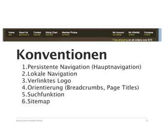 Konventionen
    1.Persistente Navigation (Hauptnavigation)
    2.Lokale Navigation
    3.Verlinktes Logo
    4.Orientierung (Breadcrumbs, Page Titles)
    5.Suchfunktion
    6.Sitemap


Benutzerfreundlichkeit                           75
 