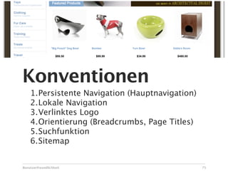 Konventionen
    1.Persistente Navigation (Hauptnavigation)
    2.Lokale Navigation
    3.Verlinktes Logo
    4.Orientierung (Breadcrumbs, Page Titles)
    5.Suchfunktion
    6.Sitemap


Benutzerfreundlichkeit                           75
 