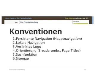 Konventionen
    1.Persistente Navigation (Hauptnavigation)
    2.Lokale Navigation
    3.Verlinktes Logo
    4.Orientierung (Breadcrumbs, Page Titles)
    5.Suchfunktion
    6.Sitemap


Benutzerfreundlichkeit                           75
 