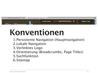Konventionen
    1.Persistente Navigation (Hauptnavigation)
    2.Lokale Navigation
    3.Verlinktes Logo
    4.Orientierung (Breadcrumbs, Page Titles)
    5.Suchfunktion
    6.Sitemap


Benutzerfreundlichkeit                           75
 