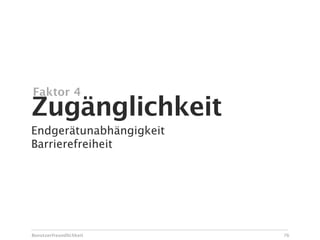 Faktor 4
Zugänglichkeit
Endgerätunabhängigkeit
Barrierefreiheit




Benutzerfreundlichkeit   76
 