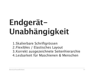Endgerät-
Unabhängigkeit
    1.Skalierbare Schriftgrössen
    2.Flexibles / Elastisches Layout
    3.Korrekt ausgezeichnete Seitenhierarchie
    4.Lesbarkeit für Maschienen & Menschen



Benutzerfreundlichkeit                          77
 