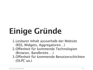 Einige Gründe
    1.Lesbarer Inhalt ausserhalb der Website
      (RSS, Widgets, Aggregatoren…)
    2.Offenheit für kommende Technologien
      (Browser, Bandbreite… )
    3.Offenheit für kommende Benutzerschichten
      (OLPC ua.)

Benutzerfreundlichkeit                      81
 
