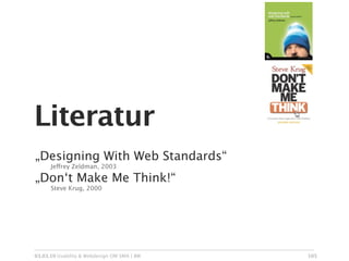 Literatur
„Designing With Web Standards“

     Jeffrey Zeldman, 2003

„Don‘t Make Me Think!“

     Steve Krug, 2000




03.03.10 Usability & Webdesign OM SMA | BW   105
 